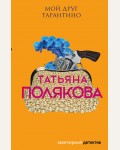 Полякова Т. Мой друг Тарантино. Авантюрный детектив. Романы Т. Поляковой