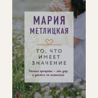 Метлицкая М. То, что имеет значение. Драгоценная коллекция историй (мягкий переплет)