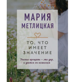 Метлицкая М. То, что имеет значение. Драгоценная коллекция историй (мягкий переплет)