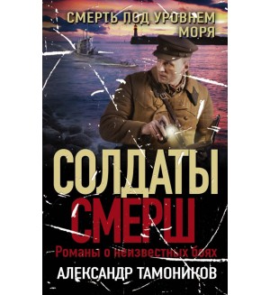 Тамоников А. Смерть под уровнем моря. Солдаты СМЕРШ. Романы о неизвестных боях