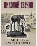 Свечин Н. Месть - блюдо горячее. Детективы Николая Свечина