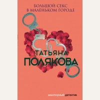 Полякова Т. Большой секс в маленьком городе. Авантюрный детектив. Романы Т. Поляковой 