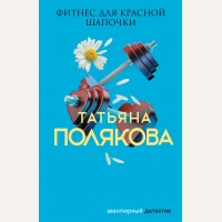 Полякова Т. Фитнес для Красной Шапочки. Авантюрный детектив. Романы Т. Поляковой