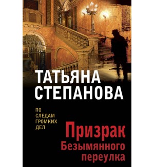 Степанова Т. Призрак Безымянного переулка. По следам громких дел. Детективы Т. Степановой