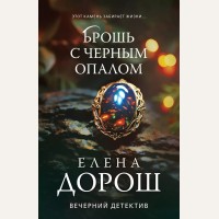 Дорош Е. Брошь с черным опалом. Вечерний детектив Елены Дорош. Новое оформление