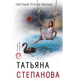 Степанова Т. Светлый путь в никуда. По следам громких дел. Детективы Т. Степановой