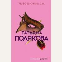 Полякова Т. Любовь очень зла. Авантюрный детектив. Романы Т. Поляковой (мягкий переплет)