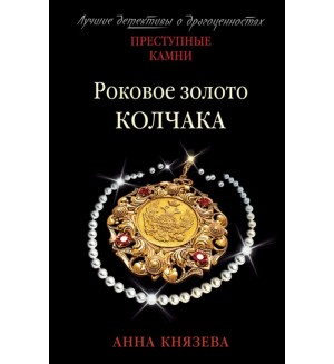 Князева А. Роковое золото Колчака. Преступные камни. Лучшие детективы о драгоценностях