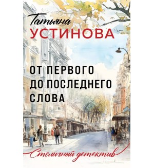 Устинова Т. От первого до последнего слова. Столичный детектив. Новое оформление 