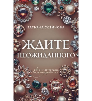 Устинова Т. Ждите неожиданного. Преступные камни. Лучшие детективы о драгоценностях. Новое оформление 