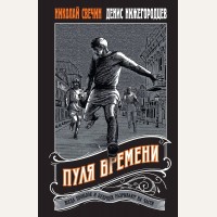 Свечин Н. Нижегородцев Д. Пуля времени. Выстрел в прошлое. Исторические детективы Свечина о путешествии во времени
