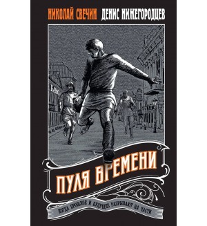 Свечин Н. Нижегородцев Д. Пуля времени. Выстрел в прошлое. Исторические детективы Свечина о путешествии во времени
