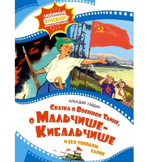 Гайдар А. Сказка о военной тайне, о Мальчише-Кибальчише и его твердом слове. Любимые книжки-мультфильмы