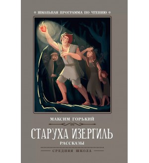 Горький М. Старуха Изергиль. Рассказы. Школьная программа по чтению