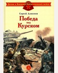 Алексеев С. Победа под Курском. Детям о Великой Отечественной войне