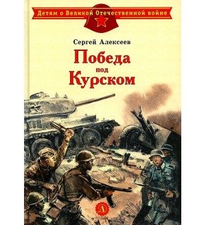 Алексеев С. Победа под Курском. Детям о Великой Отечественной войне