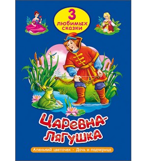 Царевна - лягушка. Аленький цветочек. Дочь и падчерица. Три любимых сказки