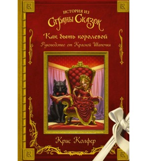 Колфер К. Как быть королевой: руководство от Красной Шапочки. Страна Сказок Криса Колфера