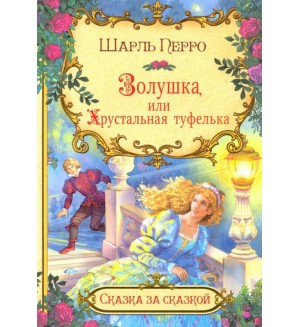 Перро Ш. Золушка, или Хрустальная туфелька. Сказка за сказкой