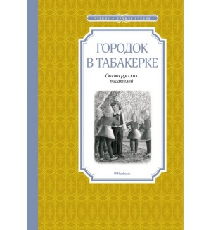 Погорельский А. Одоевский В. Городок в табакерке. Сказки русских писателей. Чтение - лучшее учение