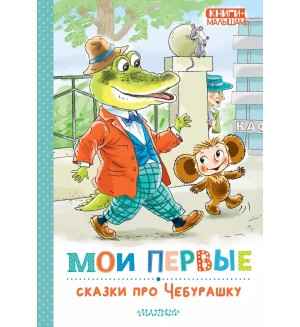 Успенский Э. Мои первые сказки про Чебурашку. Книги - малышам!