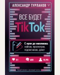 Турлаков А. Все будет ТikТоk. С нуля до миллиона: лайков, просмотров, подписчиков, денег. Умный тренинг, меняющий жизнь