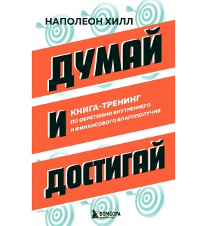 Хилл Н. Думай и достигай. Книга-тренинг по обретению внутреннего и финансового благополучия. Главные книги по обретению богатства