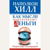 Хилл Н. Как мысли притягивают деньги. Открой секрет миллиардеров! Главный секрет притяжения денег