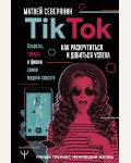 Северянин М. Tik Tok. Секреты, тренды и фишки самой модной соцсети. Как раскрутиться и добиться успеха. Умный тренинг, меняющий жизнь