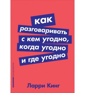 Кинг Л. Как разговаривать с кем угодно, когда угодно и где угодно. Коммуникативные навыки, деловое общение