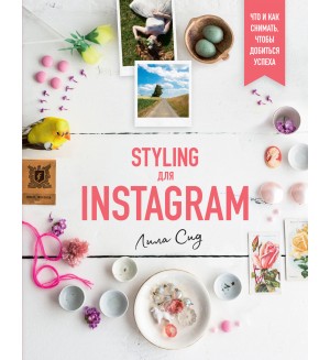 Сид Л. Styling для Instagram. Что и как снимать, чтобы добиться успеха. Азбука Бизнес