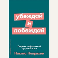 Непряхин Н. Убеждай и побеждай. Секреты эффективной аргументации. Психология для бизнеса