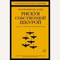 Талеб Н. Рискуя собственной шкурой. Скрытая асимметрия повседневной жизни. Человек Мыслящий. Идеи, способные изменить мир