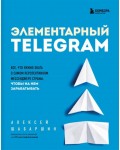 Шабаршин А. Элементарный Telegram. Все, что нужно знать о самом перспективном мессенджере страны. Маркетинг для немаркетологов