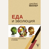 Миллер Д. Еда и эволюция. История Homo Sapiens в тарелке. Лучшие научно-популярные книги