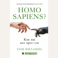 Филлипс Т. Homo sapiens? Как мы все про***ли. Большое разоблачение