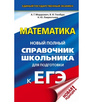 Мордкович А. ЕГЭ. Математика. Новый полный справочник школьника для подготовки к ЕГЭ.