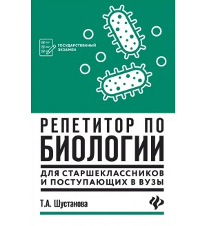 Шустанова Т. Репетитор по биологии для старшеклассников и поступающих в ВУЗы.