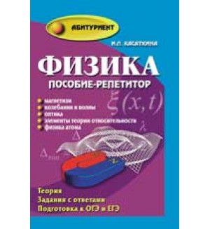 Касаткина И. Физика. Пособие-репетитор. Магнетизм, колебания и волны, оптика, элементы теории относительности, физика атома. Абитуриент