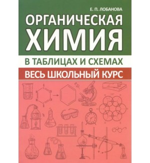 Лобанова Е. Органическая Химия. Весь школьный курс в таблицах и схемах.