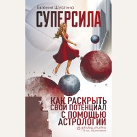 Шустина Е. Суперсила. Как раскрыть свой потенциал с помощью астрологии. Школа практической астрологии Евгении Шустиной