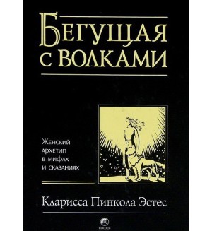 Эстес К. Бегущая с волками. Женский архетип в мифах и сказаниях.