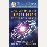 Борщ Т. Астрологический прогноз на все случаи жизни. Самый полный гороскоп на 2025 год. Борщ. Календари 2025