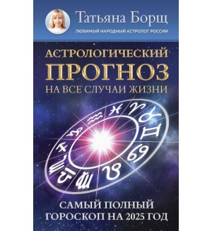 Борщ Т. Астрологический прогноз на все случаи жизни. Самый полный гороскоп на 2025 год. Борщ. Календари 2025