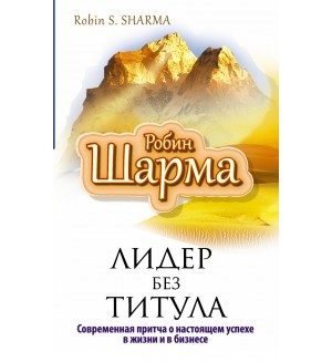 Шарма Р. Лидер без титула. Современная притча об истинном успехе. Путь к мудрости и счастью