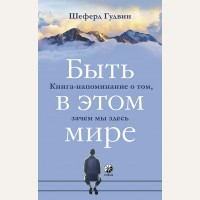 Шеферд Г. Быть в этом мире. Книга-напоминание о том, зачем мы здесь. (мягкий переплет)