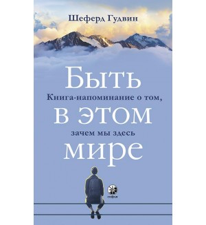 Шеферд Г. Быть в этом мире. Книга-напоминание о том, зачем мы здесь. (мягкий переплет)