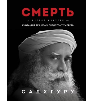 Садхгуру. Смерть. Садхгуру. Книги от легендарного духовного учителя