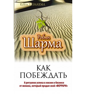 Шарма Р.  Как побеждать. 8 ритуалов успеха в жизни и бизнесе от монаха, который продал свой 