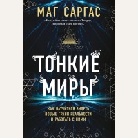 Саргас М. Тонкие миры. Как научиться видеть новые грани реальности и работать с ними. Светлая магия